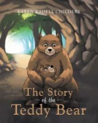 Karen Kadell Childers's New Book "The Story of the Teddy Bear" is a Charming Children's Story of Love and Protection, and How the Teddy Bear Got His Name