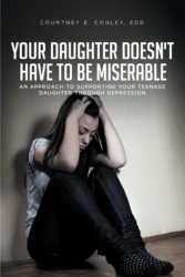 Courtney E. Conley’s New Book ‘Your Daughter Doesn’t Have to Be Miserable’ Teaches an Approach to Supporting Individuals Through Depression