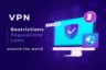 VPN Restrictions, Regulations and Laws Around the World