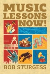 Bob Sturgess's New Book "Music Lessons Now!" is Vitally Important Information for Anyone Concerned About the Uncertain Future of Musical Education in America.