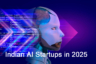 Indian AI Startups in 2025: Pioneering Innovation and Economic Growth