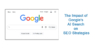 The Impact of Google’s AI Search on SEO Strategies