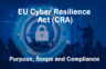 The EU Cyber Resilience Act (CRA) – Purpose, Scope and Compliance