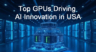 Top GPUs Driving AI Innovation in the USA in 2025