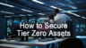 What are Tier 0 Assets and How to Secure them